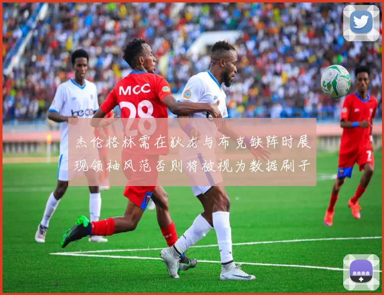 杰伦格林需在狄龙与布克缺阵时展现领袖风范否则将被视为数据刷子