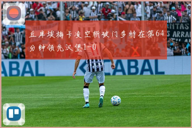 丘库埃梅卡凌空斩破门多特在第64分钟领先汉堡1-0