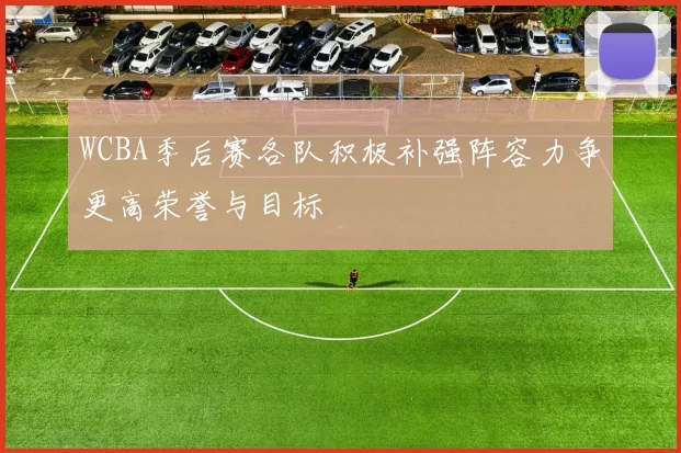 WCBA季后赛各队积极补强阵容力争更高荣誉与目标