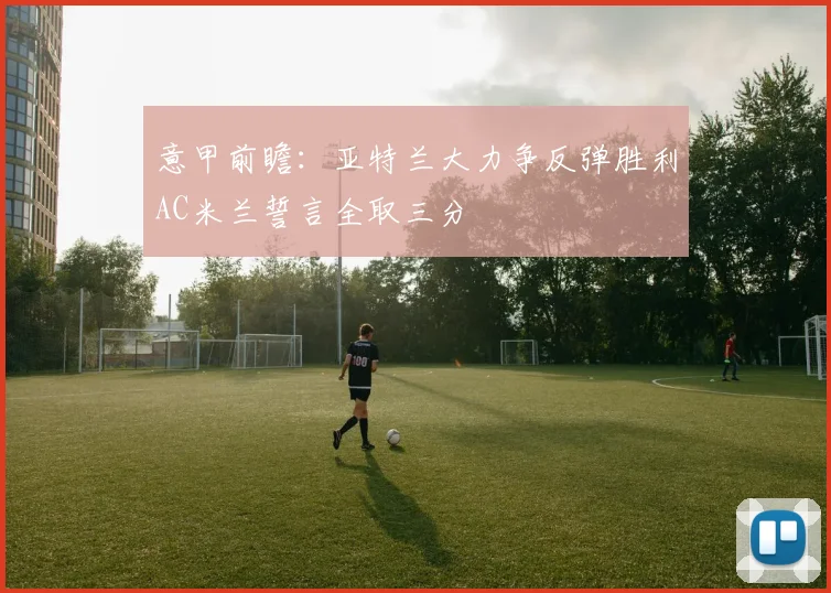 意甲前瞻：亚特兰大力争反弹胜利AC米兰誓言全取三分