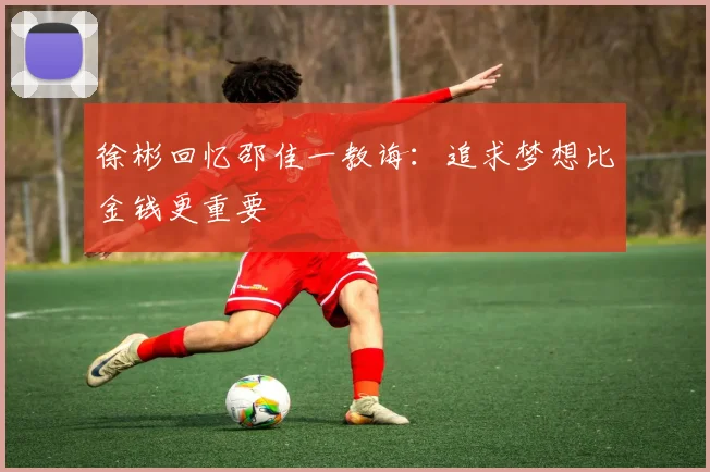 徐彬回忆邵佳一教诲：追求梦想比金钱更重要