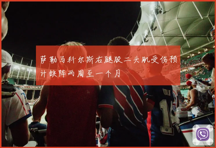 萨勒马科尔斯右腿股二头肌受伤预计缺阵两周至一个月