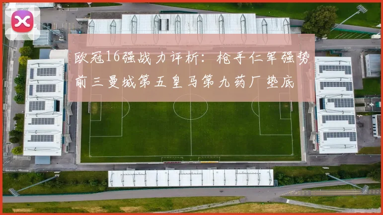欧冠16强战力评析：枪手仁军强势前三曼城第五皇马第九药厂垫底