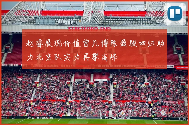 赵睿展现价值曾凡博陈盈骏回归助力北京队实力再攀高峰