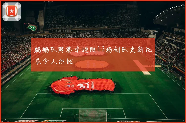 鹈鹕队跨赛季连败13场创队史新纪录令人担忧